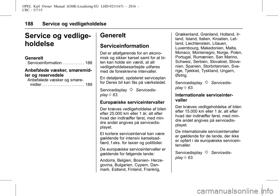 OPEL KARL 2015.75 Instruktionsbog (in Danish) OPEL Karl Owner Manual (GMK-Localizing-EU LHD-9231167) - 2016 -
CRC - 5/7/15
188 Service og vedligeholdelse
Service og vedlige-
holdelse
Generelt
Serviceinformation . . . . . . . . . . . . 188
Anbefal OPEL KARL 2015.75 Instruktionsbog (in Danish) OPEL Karl Owner Manual (GMK-Localizing-EU LHD-9231167) - 2016 -
CRC - 5/7/15
188 Service og vedligeholdelse
Service og vedlige-
holdelse
Generelt
Serviceinformation . . . . . . . . . . . . 188
Anbefal