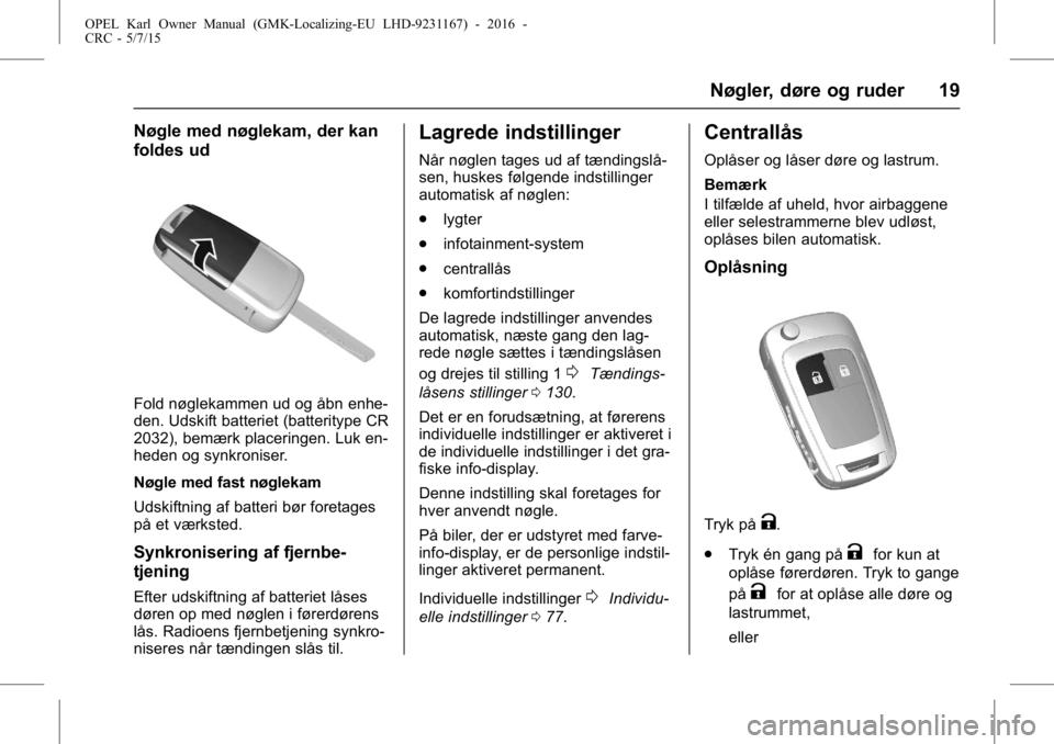 OPEL KARL 2015.75  Instruktionsbog (in Danish) OPEL Karl Owner Manual (GMK-Localizing-EU LHD-9231167) - 2016 -
CRC - 5/7/15
Nøgler, døre og ruder 19
Nøgle med nøglekam, der kan
foldes ud
Fold nøglekammen ud og åbn enhe-
den. Udskift batterie