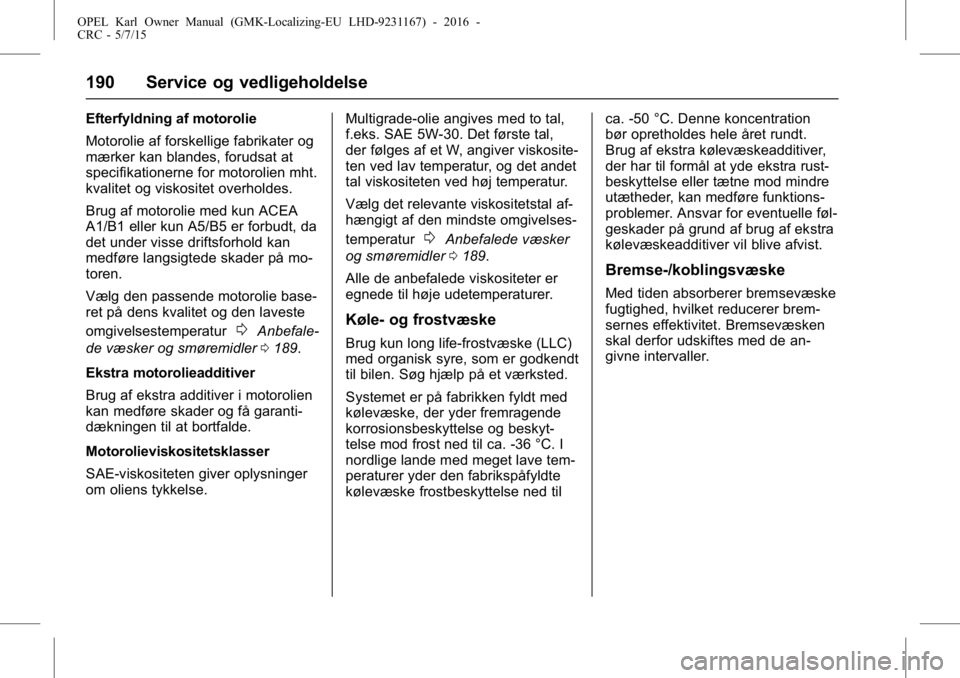 OPEL KARL 2015.75 Instruktionsbog (in Danish) OPEL Karl Owner Manual (GMK-Localizing-EU LHD-9231167) - 2016 -
CRC - 5/7/15
190 Service og vedligeholdelse
Efterfyldning af motorolie
Motorolie af forskellige fabrikater og
mærker kan blandes, forud OPEL KARL 2015.75 Instruktionsbog (in Danish) OPEL Karl Owner Manual (GMK-Localizing-EU LHD-9231167) - 2016 -
CRC - 5/7/15
190 Service og vedligeholdelse
Efterfyldning af motorolie
Motorolie af forskellige fabrikater og
mærker kan blandes, forud