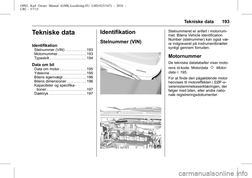 OPEL KARL 2015.75 Instruktionsbog (in Danish) OPEL Karl Owner Manual (GMK-Localizing-EU LHD-9231167) - 2016 -
CRC - 5/7/15
Tekniske data 193
Tekniske data
Identifikation
Stelnummer (VIN) . . . . . . . . . . . . 193
Motornummer . . . . . . . . . . OPEL KARL 2015.75 Instruktionsbog (in Danish) OPEL Karl Owner Manual (GMK-Localizing-EU LHD-9231167) - 2016 -
CRC - 5/7/15
Tekniske data 193
Tekniske data
Identifikation
Stelnummer (VIN) . . . . . . . . . . . . 193
Motornummer . . . . . . . . . .