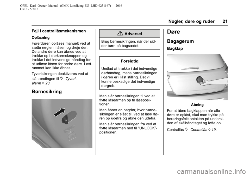 OPEL KARL 2015.75 Instruktionsbog (in Danish) OPEL Karl Owner Manual (GMK-Localizing-EU LHD-9231167) - 2016 -
CRC - 5/7/15
Nøgler, døre og ruder 21
Fejl i centrallåsmekanismen
Oplåsning
Førerdøren oplåses manuelt ved at
sætte nøglen i l OPEL KARL 2015.75 Instruktionsbog (in Danish) OPEL Karl Owner Manual (GMK-Localizing-EU LHD-9231167) - 2016 -
CRC - 5/7/15
Nøgler, døre og ruder 21
Fejl i centrallåsmekanismen
Oplåsning
Førerdøren oplåses manuelt ved at
sætte nøglen i l
