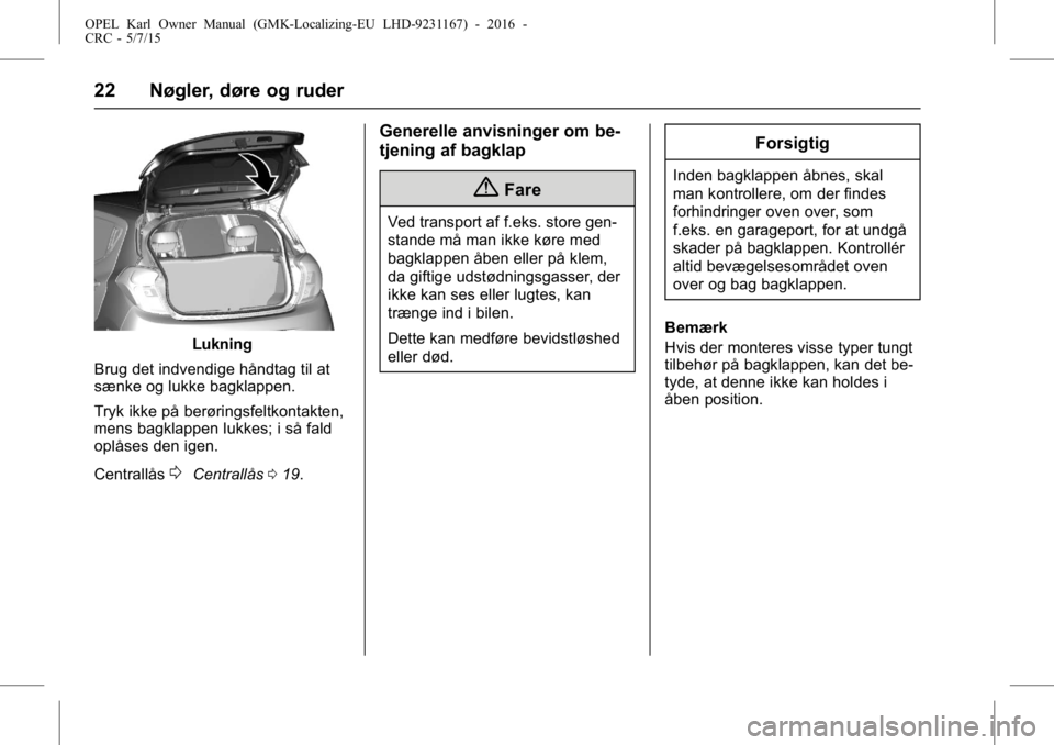 OPEL KARL 2015.75  Instruktionsbog (in Danish) OPEL Karl Owner Manual (GMK-Localizing-EU LHD-9231167) - 2016 -
CRC - 5/7/15
22 Nøgler, døre og ruder
Lukning
Brug det indvendige håndtag til at
sænke og lukke bagklappen.
Tryk ikke på berørings