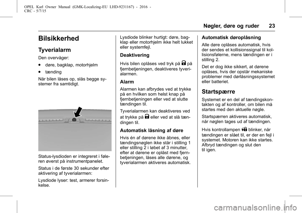 OPEL KARL 2015.75  Instruktionsbog (in Danish) OPEL Karl Owner Manual (GMK-Localizing-EU LHD-9231167) - 2016 -
CRC - 5/7/15
Nøgler, døre og ruder 23
Bilsikkerhed
Tyverialarm
Den overvåger:
.døre, bagklap, motorhjelm
. tænding
Når bilen låse