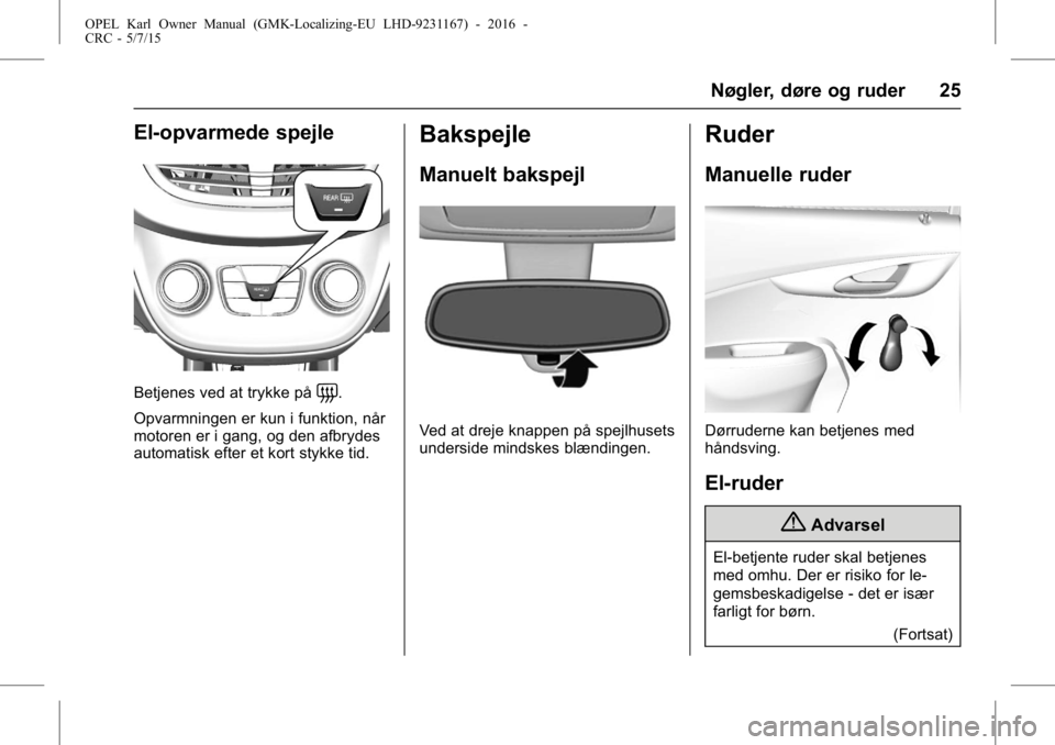 OPEL KARL 2015.75 Instruktionsbog (in Danish) OPEL Karl Owner Manual (GMK-Localizing-EU LHD-9231167) - 2016 -
CRC - 5/7/15
Nøgler, døre og ruder 25
El-opvarmede spejle
Betjenes ved at trykke på=.
Opvarmningen er kun i funktion, når
motoren er OPEL KARL 2015.75 Instruktionsbog (in Danish) OPEL Karl Owner Manual (GMK-Localizing-EU LHD-9231167) - 2016 -
CRC - 5/7/15
Nøgler, døre og ruder 25
El-opvarmede spejle
Betjenes ved at trykke på=.
Opvarmningen er kun i funktion, når
motoren er