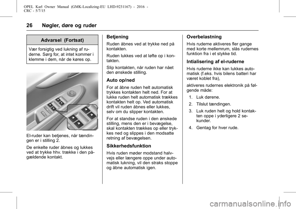 OPEL KARL 2015.75  Instruktionsbog (in Danish) OPEL Karl Owner Manual (GMK-Localizing-EU LHD-9231167) - 2016 -
CRC - 5/7/15
26 Nøgler, døre og ruder
Advarsel (Fortsat)
Vær forsigtig ved lukning af ru-
derne. Sørg for, at intet kommer i
klemme 