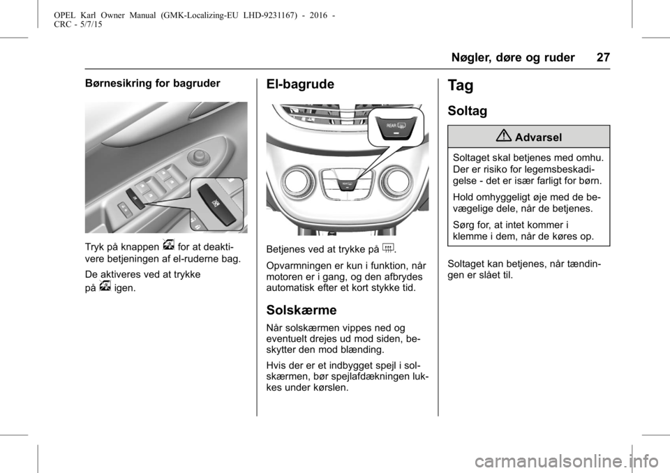 OPEL KARL 2015.75 Instruktionsbog (in Danish) OPEL Karl Owner Manual (GMK-Localizing-EU LHD-9231167) - 2016 -
CRC - 5/7/15
Nøgler, døre og ruder 27
Børnesikring for bagruder
Tryk på knappenvfor at deakti-
vere betjeningen af el-ruderne bag.
D OPEL KARL 2015.75 Instruktionsbog (in Danish) OPEL Karl Owner Manual (GMK-Localizing-EU LHD-9231167) - 2016 -
CRC - 5/7/15
Nøgler, døre og ruder 27
Børnesikring for bagruder
Tryk på knappenvfor at deakti-
vere betjeningen af el-ruderne bag.
D
