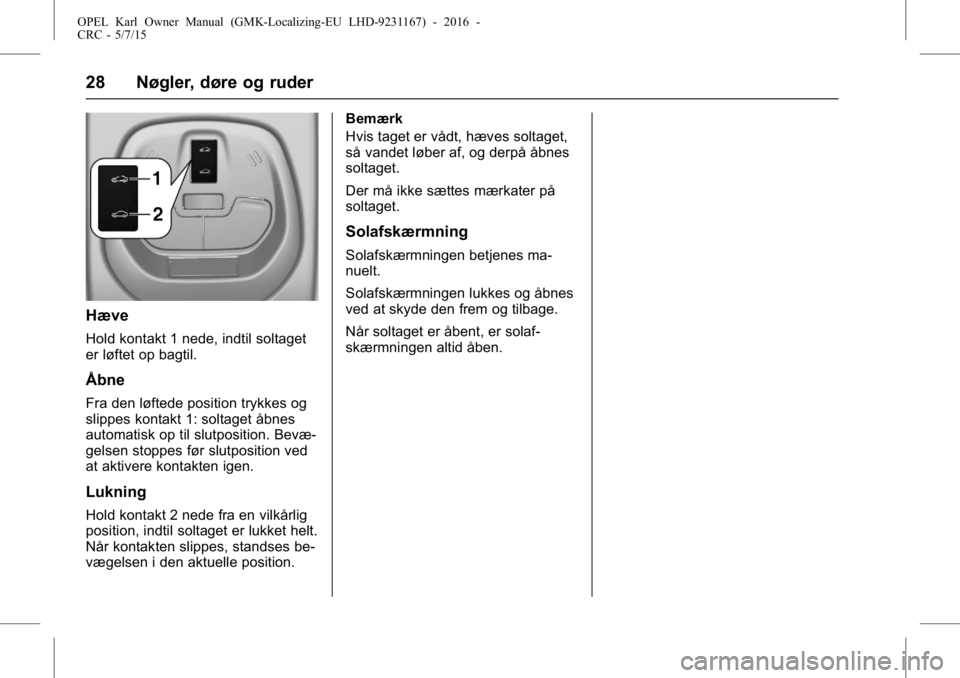 OPEL KARL 2015.75 Instruktionsbog (in Danish) OPEL Karl Owner Manual (GMK-Localizing-EU LHD-9231167) - 2016 -
CRC - 5/7/15
28 Nøgler, døre og ruder
Hæve
Hold kontakt 1 nede, indtil soltaget
er løftet op bagtil.
Åbne
Fra den løftede position OPEL KARL 2015.75 Instruktionsbog (in Danish) OPEL Karl Owner Manual (GMK-Localizing-EU LHD-9231167) - 2016 -
CRC - 5/7/15
28 Nøgler, døre og ruder
Hæve
Hold kontakt 1 nede, indtil soltaget
er løftet op bagtil.
Åbne
Fra den løftede position