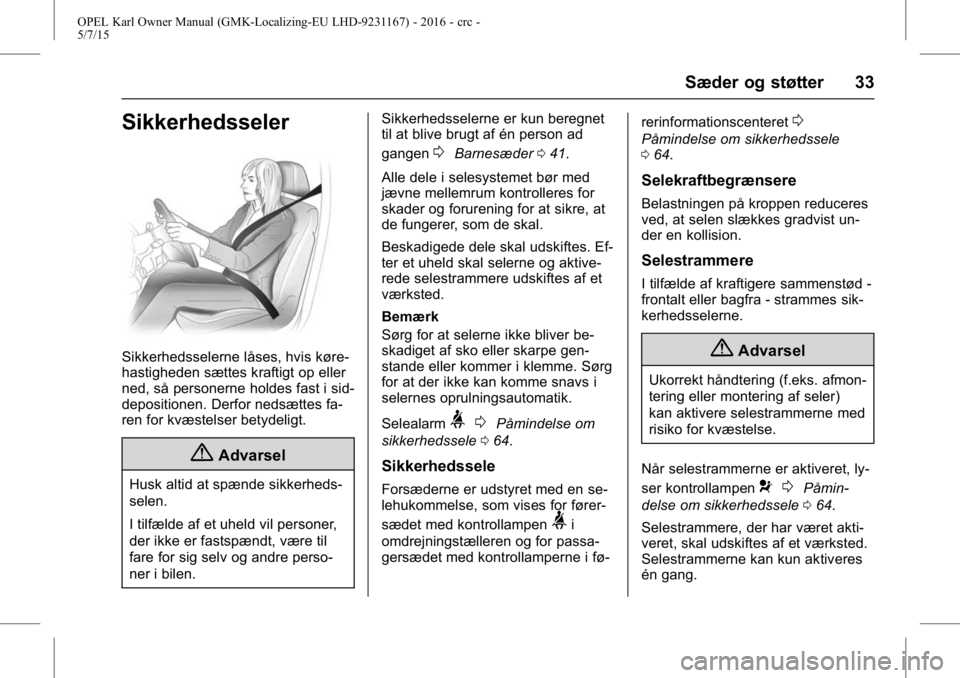 OPEL KARL 2015.75  Instruktionsbog (in Danish) OPEL Karl Owner Manual (GMK-Localizing-EU LHD-9231167) - 2016 - crc -
5/7/15
Sæder og støtter 33
Sikkerhedsseler
Sikkerhedsselerne låses, hvis køre-
hastigheden sættes kraftigt op eller
ned, så 