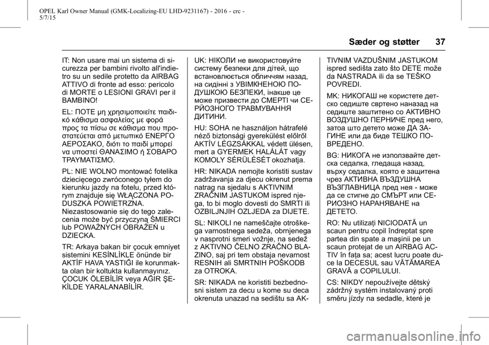 OPEL KARL 2015.75  Instruktionsbog (in Danish) OPEL Karl Owner Manual (GMK-Localizing-EU LHD-9231167) - 2016 - crc -
5/7/15
Sæder og støtter 37
IT: Non usare mai un sistema di si-
curezza per bambini rivolto all'indie-
tro su un sedile prote