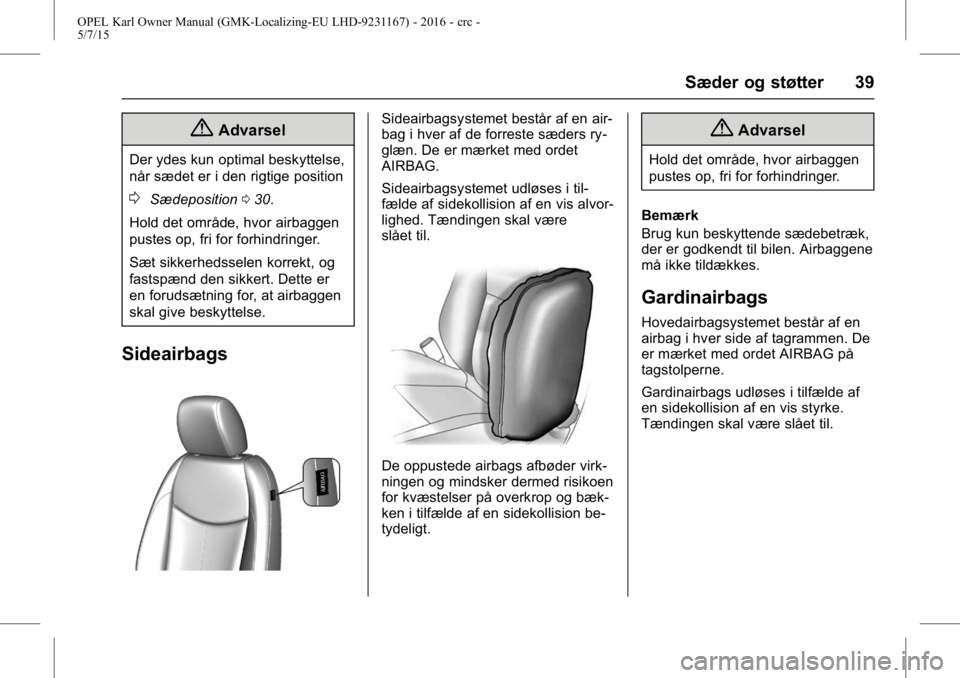 OPEL KARL 2015.75 Instruktionsbog (in Danish) OPEL Karl Owner Manual (GMK-Localizing-EU LHD-9231167) - 2016 - crc -
5/7/15
Sæder og støtter 39
{Advarsel
Der ydes kun optimal beskyttelse,
når sædet er i den rigtige position
0Sædeposition030.
OPEL KARL 2015.75 Instruktionsbog (in Danish) OPEL Karl Owner Manual (GMK-Localizing-EU LHD-9231167) - 2016 - crc -
5/7/15
Sæder og støtter 39
{Advarsel
Der ydes kun optimal beskyttelse,
når sædet er i den rigtige position
0Sædeposition030.