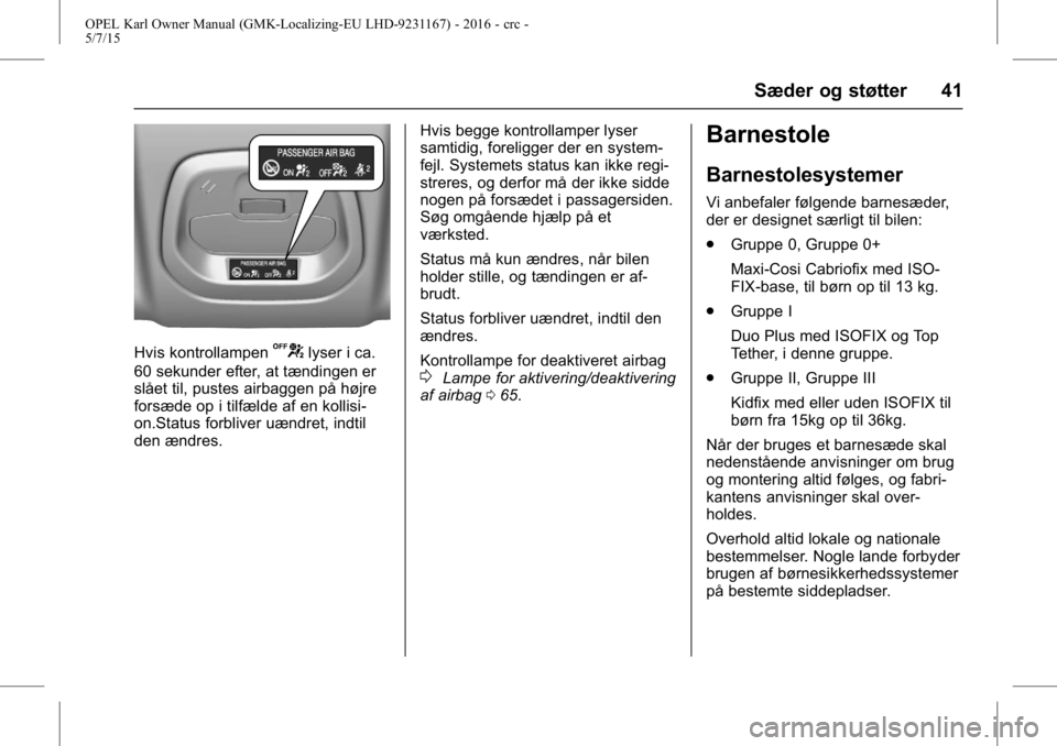 OPEL KARL 2015.75 Instruktionsbog (in Danish) OPEL Karl Owner Manual (GMK-Localizing-EU LHD-9231167) - 2016 - crc -
5/7/15
Sæder og støtter 41
Hvis kontrollampenUlyser i ca.
60 sekunder efter, at tændingen er
slået til, pustes airbaggen på h OPEL KARL 2015.75 Instruktionsbog (in Danish) OPEL Karl Owner Manual (GMK-Localizing-EU LHD-9231167) - 2016 - crc -
5/7/15
Sæder og støtter 41
Hvis kontrollampenUlyser i ca.
60 sekunder efter, at tændingen er
slået til, pustes airbaggen på h