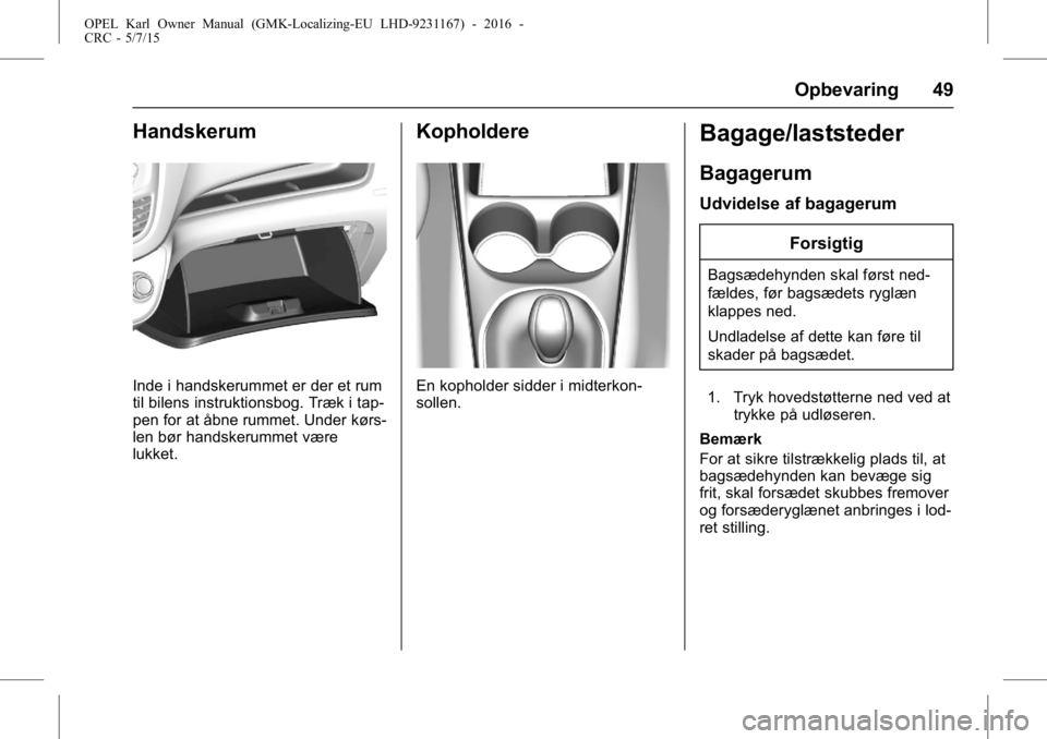 OPEL KARL 2015.75  Instruktionsbog (in Danish) OPEL Karl Owner Manual (GMK-Localizing-EU LHD-9231167) - 2016 -
CRC - 5/7/15
Opbevaring 49
Handskerum
Inde i handskerummet er der et rum
til bilens instruktionsbog. Træk i tap-
pen for at åbne rumme