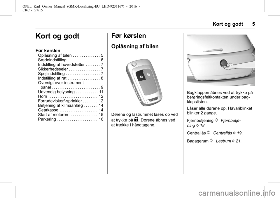 OPEL KARL 2015.75  Instruktionsbog (in Danish) OPEL Karl Owner Manual (GMK-Localizing-EU LHD-9231167) - 2016 -
CRC - 5/7/15
Kort og godt 5
Kort og godt
Før kørslen
Oplåsning af bilen . . . . . . . . . . . . . . . 5
Sædeindstilling . . . . . . 