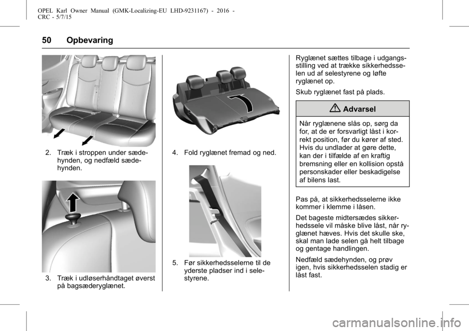 OPEL KARL 2015.75 Instruktionsbog (in Danish) OPEL Karl Owner Manual (GMK-Localizing-EU LHD-9231167) - 2016 -
CRC - 5/7/15
50 Opbevaring
2. Træk i stroppen under sæde-hynden, og nedfæld sæde-
hynden.
3. Træk i udløserhåndtaget øverstpå b OPEL KARL 2015.75 Instruktionsbog (in Danish) OPEL Karl Owner Manual (GMK-Localizing-EU LHD-9231167) - 2016 -
CRC - 5/7/15
50 Opbevaring
2. Træk i stroppen under sæde-hynden, og nedfæld sæde-
hynden.
3. Træk i udløserhåndtaget øverstpå b