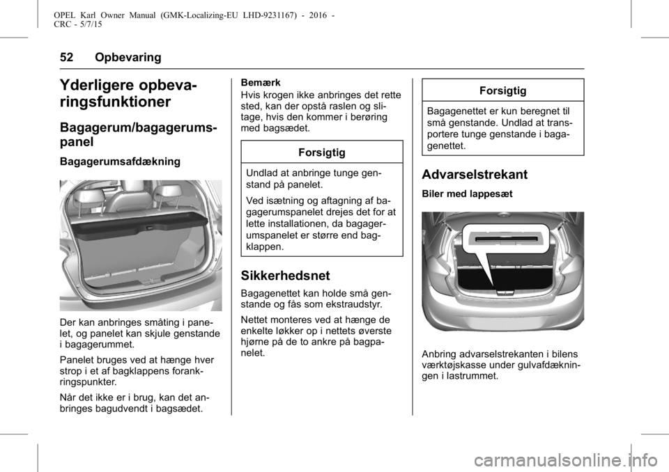 OPEL KARL 2015.75 Instruktionsbog (in Danish) OPEL Karl Owner Manual (GMK-Localizing-EU LHD-9231167) - 2016 -
CRC - 5/7/15
52 Opbevaring
Yderligere opbeva-
ringsfunktioner
Bagagerum/bagagerums-
panel
Bagagerumsafdækning
Der kan anbringes småtin OPEL KARL 2015.75 Instruktionsbog (in Danish) OPEL Karl Owner Manual (GMK-Localizing-EU LHD-9231167) - 2016 -
CRC - 5/7/15
52 Opbevaring
Yderligere opbeva-
ringsfunktioner
Bagagerum/bagagerums-
panel
Bagagerumsafdækning
Der kan anbringes småtin