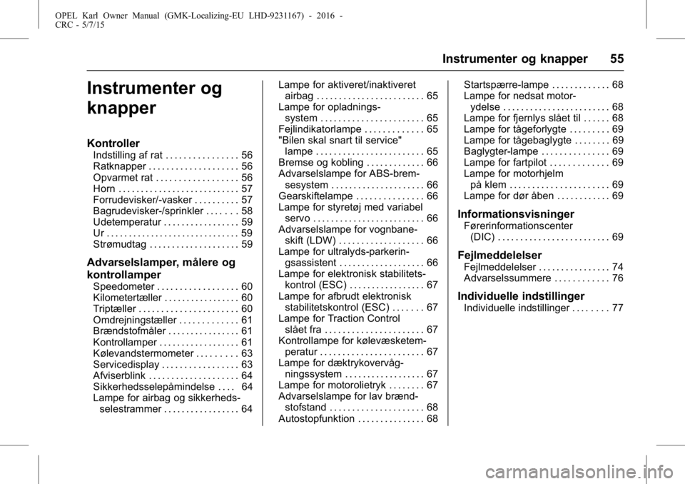 OPEL KARL 2015.75  Instruktionsbog (in Danish) OPEL Karl Owner Manual (GMK-Localizing-EU LHD-9231167) - 2016 -
CRC - 5/7/15
Instrumenter og knapper 55
Instrumenter og
knapper
Kontroller
Indstilling af rat . . . . . . . . . . . . . . . . 56
Ratknap