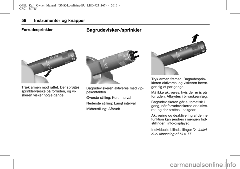 OPEL KARL 2015.75  Instruktionsbog (in Danish) OPEL Karl Owner Manual (GMK-Localizing-EU LHD-9231167) - 2016 -
CRC - 5/7/15
58 Instrumenter og knapper
Forrudesprinkler
Træk armen mod rattet. Der sprøjtes
sprinklervæske på forruden, og vi-
sker
