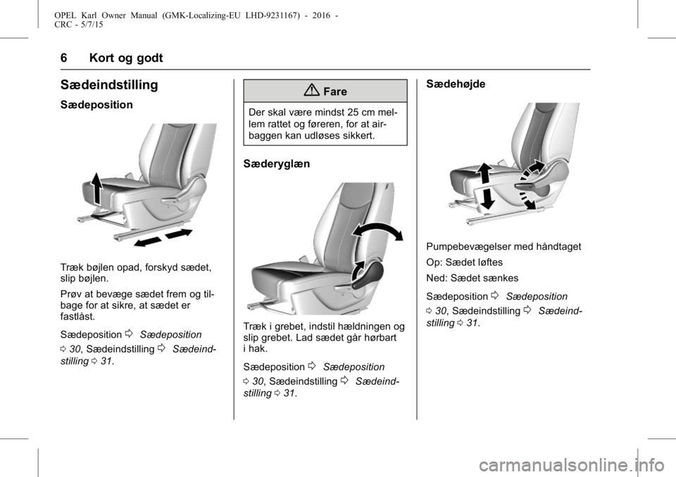 OPEL KARL 2015.75  Instruktionsbog (in Danish) OPEL Karl Owner Manual (GMK-Localizing-EU LHD-9231167) - 2016 -
CRC - 5/7/15
6 Kort og godt
Sædeindstilling
Sædeposition
Træk bøjlen opad, forskyd sædet,
slip bøjlen.
Prøv at bevæge sædet fre