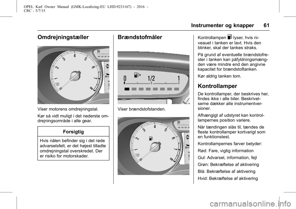 OPEL KARL 2015.75 Instruktionsbog (in Danish) OPEL Karl Owner Manual (GMK-Localizing-EU LHD-9231167) - 2016 -
CRC - 5/7/15
Instrumenter og knapper 61
Omdrejningstæller
Viser motorens omdrejningstal.
Kør så vidt muligt i det nederste om-
drejni OPEL KARL 2015.75 Instruktionsbog (in Danish) OPEL Karl Owner Manual (GMK-Localizing-EU LHD-9231167) - 2016 -
CRC - 5/7/15
Instrumenter og knapper 61
Omdrejningstæller
Viser motorens omdrejningstal.
Kør så vidt muligt i det nederste om-
drejni