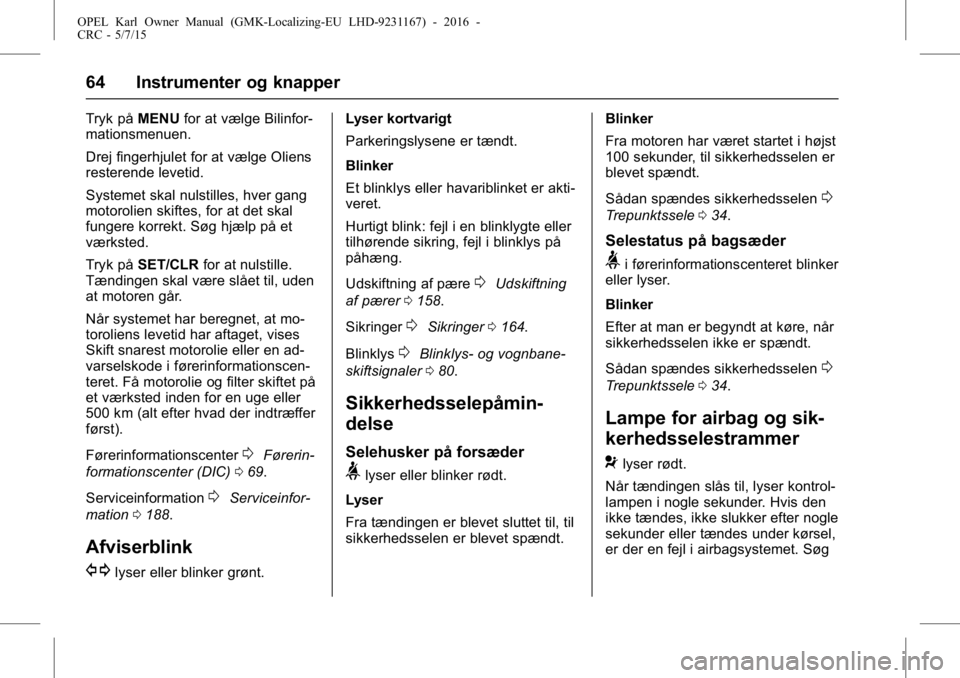 OPEL KARL 2015.75  Instruktionsbog (in Danish) OPEL Karl Owner Manual (GMK-Localizing-EU LHD-9231167) - 2016 -
CRC - 5/7/15
64 Instrumenter og knapper
Tryk påMENUfor at vælge Bilinfor-
mationsmenuen.
Drej fingerhjulet for at vælge Oliens
rester
