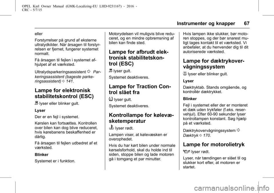 OPEL KARL 2015.75  Instruktionsbog (in Danish) OPEL Karl Owner Manual (GMK-Localizing-EU LHD-9231167) - 2016 -
CRC - 5/7/15
Instrumenter og knapper 67
eller
Forstyrrelser på grund af eksterne
ultralydkilder. Når årsagen til forstyr-
relsen er f
