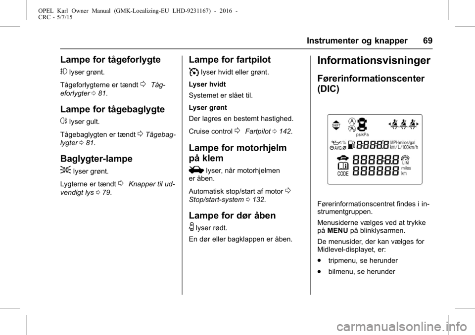 OPEL KARL 2015.75  Instruktionsbog (in Danish) OPEL Karl Owner Manual (GMK-Localizing-EU LHD-9231167) - 2016 -
CRC - 5/7/15
Instrumenter og knapper 69
Lampe for tågeforlygte
#
lyser grønt.
Tågeforlygterne er tændt
0Tåg-
eforlygter 081.
Lampe 