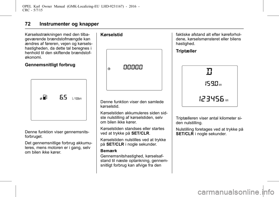OPEL KARL 2015.75 Instruktionsbog (in Danish) OPEL Karl Owner Manual (GMK-Localizing-EU LHD-9231167) - 2016 -
CRC - 5/7/15
72 Instrumenter og knapper
Kørselsstrækningen med den tilba-
geværende brændstofmængde kan
ændres af føreren, vejen OPEL KARL 2015.75 Instruktionsbog (in Danish) OPEL Karl Owner Manual (GMK-Localizing-EU LHD-9231167) - 2016 -
CRC - 5/7/15
72 Instrumenter og knapper
Kørselsstrækningen med den tilba-
geværende brændstofmængde kan
ændres af føreren, vejen