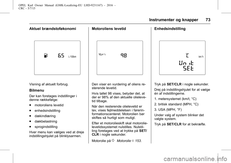 OPEL KARL 2015.75 Instruktionsbog (in Danish) OPEL Karl Owner Manual (GMK-Localizing-EU LHD-9231167) - 2016 -
CRC - 5/7/15
Instrumenter og knapper 73
Aktuel brændstoføkonomi
Visning af aktuelt forbrug.
Bilmenu
Der kan foretages indstillinger i
OPEL KARL 2015.75 Instruktionsbog (in Danish) OPEL Karl Owner Manual (GMK-Localizing-EU LHD-9231167) - 2016 -
CRC - 5/7/15
Instrumenter og knapper 73
Aktuel brændstoføkonomi
Visning af aktuelt forbrug.
Bilmenu
Der kan foretages indstillinger i
