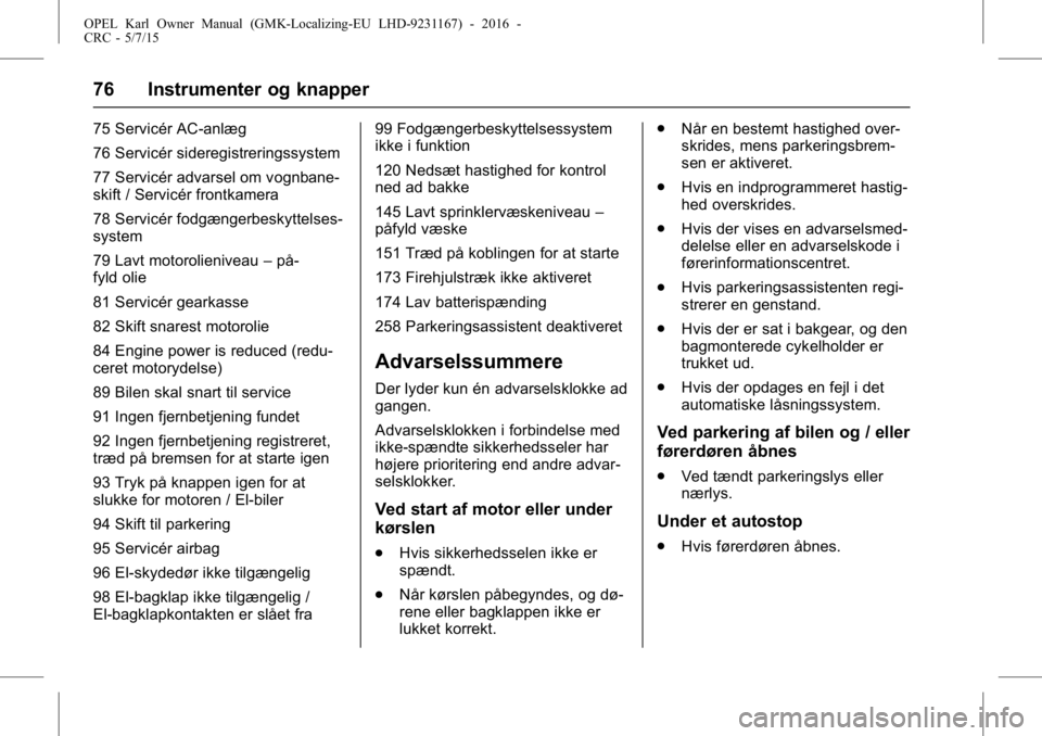 OPEL KARL 2015.75  Instruktionsbog (in Danish) OPEL Karl Owner Manual (GMK-Localizing-EU LHD-9231167) - 2016 -
CRC - 5/7/15
76 Instrumenter og knapper
75 Servicér AC-anlæg
76 Servicér sideregistreringssystem
77 Servicér advarsel om vognbane-
s