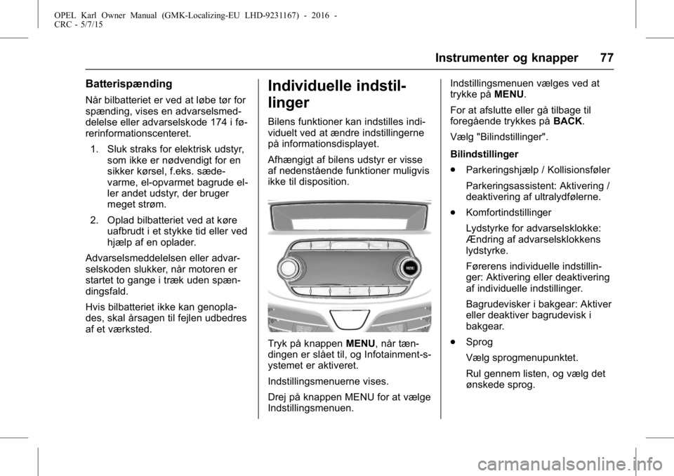 OPEL KARL 2015.75  Instruktionsbog (in Danish) OPEL Karl Owner Manual (GMK-Localizing-EU LHD-9231167) - 2016 -
CRC - 5/7/15
Instrumenter og knapper 77
Batterispænding
Når bilbatteriet er ved at løbe tør for
spænding, vises en advarselsmed-
de