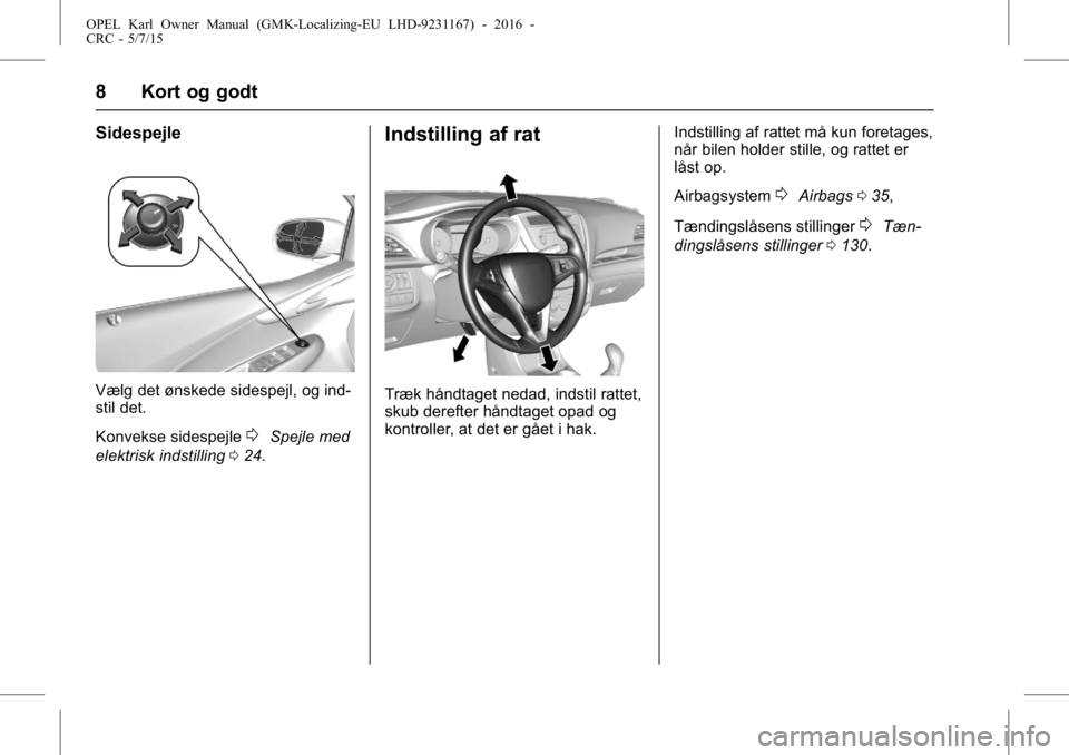 OPEL KARL 2015.75  Instruktionsbog (in Danish) OPEL Karl Owner Manual (GMK-Localizing-EU LHD-9231167) - 2016 -
CRC - 5/7/15
8 Kort og godt
Sidespejle
Vælg det ønskede sidespejl, og ind-
stil det.
Konvekse sidespejle
0Spejle med
elektrisk indstil