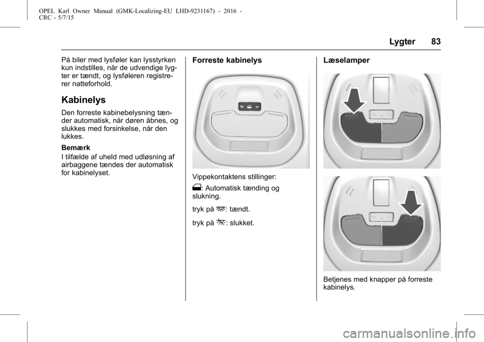 OPEL KARL 2015.75 Instruktionsbog (in Danish) OPEL Karl Owner Manual (GMK-Localizing-EU LHD-9231167) - 2016 -
CRC - 5/7/15
Lygter 83
På biler med lysføler kan lysstyrken
kun indstilles, når de udvendige lyg-
ter er tændt, og lysføleren regis OPEL KARL 2015.75 Instruktionsbog (in Danish) OPEL Karl Owner Manual (GMK-Localizing-EU LHD-9231167) - 2016 -
CRC - 5/7/15
Lygter 83
På biler med lysføler kan lysstyrken
kun indstilles, når de udvendige lyg-
ter er tændt, og lysføleren regis