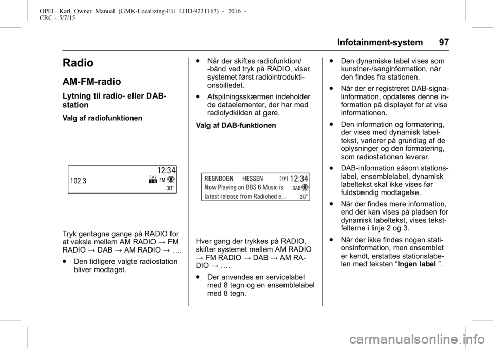 OPEL KARL 2015.75 Instruktionsbog (in Danish) OPEL Karl Owner Manual (GMK-Localizing-EU LHD-9231167) - 2016 -
CRC - 5/7/15
Infotainment-system 97
Radio
AM-FM-radio
Lytning til radio- eller DAB-
station
Valg af radiofunktionen
Tryk gentagne gange OPEL KARL 2015.75 Instruktionsbog (in Danish) OPEL Karl Owner Manual (GMK-Localizing-EU LHD-9231167) - 2016 -
CRC - 5/7/15
Infotainment-system 97
Radio
AM-FM-radio
Lytning til radio- eller DAB-
station
Valg af radiofunktionen
Tryk gentagne gange