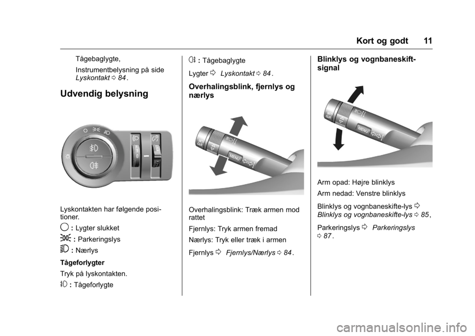 OPEL KARL 2016 Instruktionsbog (in Danish) OPEL Karl Owner Manual (GMK-Localizing-EU LHD-9231167) - 2016 - crc -
9/10/15
Kort og godt 11
Tågebaglygte,
Instrumentbelysning på side
Lyskontakt084
ii.
Udvendig belysning
Lyskontakten har følgend OPEL KARL 2016 Instruktionsbog (in Danish) OPEL Karl Owner Manual (GMK-Localizing-EU LHD-9231167) - 2016 - crc -
9/10/15
Kort og godt 11
Tågebaglygte,
Instrumentbelysning på side
Lyskontakt084
ii.
Udvendig belysning
Lyskontakten har følgend
