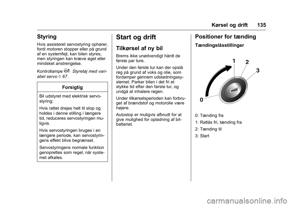 OPEL KARL 2016 Instruktionsbog (in Danish) OPEL Karl Owner Manual (GMK-Localizing-EU LHD-9231167) - 2016 - crc -
9/10/15
Kørsel og drift 135
Styring
Hvis assisteret servostyring ophører,
fordi motoren stopper eller på grund
af en systemfejl OPEL KARL 2016 Instruktionsbog (in Danish) OPEL Karl Owner Manual (GMK-Localizing-EU LHD-9231167) - 2016 - crc -
9/10/15
Kørsel og drift 135
Styring
Hvis assisteret servostyring ophører,
fordi motoren stopper eller på grund
af en systemfejl