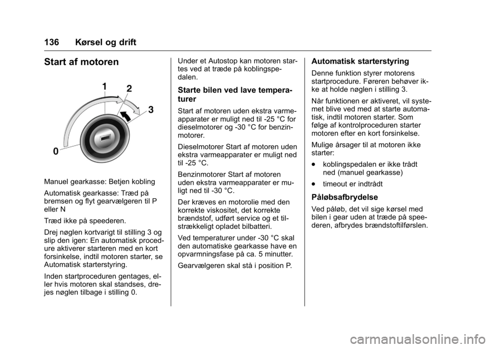 OPEL KARL 2016 Instruktionsbog (in Danish) OPEL Karl Owner Manual (GMK-Localizing-EU LHD-9231167) - 2016 - crc -
9/10/15
136 Kørsel og drift
Start af motoren
Manuel gearkasse: Betjen kobling
Automatisk gearkasse: Træd på
bremsen og flyt gea OPEL KARL 2016 Instruktionsbog (in Danish) OPEL Karl Owner Manual (GMK-Localizing-EU LHD-9231167) - 2016 - crc -
9/10/15
136 Kørsel og drift
Start af motoren
Manuel gearkasse: Betjen kobling
Automatisk gearkasse: Træd på
bremsen og flyt gea