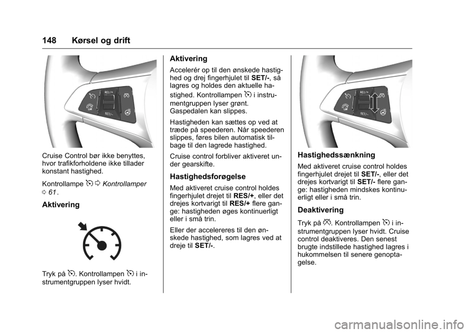 OPEL KARL 2016 Instruktionsbog (in Danish) OPEL Karl Owner Manual (GMK-Localizing-EU LHD-9231167) - 2016 - crc -
9/10/15
148 Kørsel og drift
Cruise Control bør ikke benyttes,
hvor trafikforholdene ikke tillader
konstant hastighed.
Kontrollam OPEL KARL 2016 Instruktionsbog (in Danish) OPEL Karl Owner Manual (GMK-Localizing-EU LHD-9231167) - 2016 - crc -
9/10/15
148 Kørsel og drift
Cruise Control bør ikke benyttes,
hvor trafikforholdene ikke tillader
konstant hastighed.
Kontrollam
