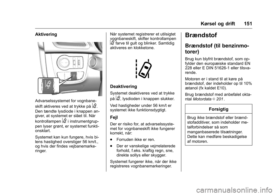 OPEL KARL 2016 Instruktionsbog (in Danish) OPEL Karl Owner Manual (GMK-Localizing-EU LHD-9231167) - 2016 - crc -
9/10/15
Kørsel og drift 151
Aktivering
Advarselssystemet for vognbane-
skift aktiveres ved at trykke på
@.
Den tændte lysdiode OPEL KARL 2016 Instruktionsbog (in Danish) OPEL Karl Owner Manual (GMK-Localizing-EU LHD-9231167) - 2016 - crc -
9/10/15
Kørsel og drift 151
Aktivering
Advarselssystemet for vognbane-
skift aktiveres ved at trykke på
@.
Den tændte lysdiode