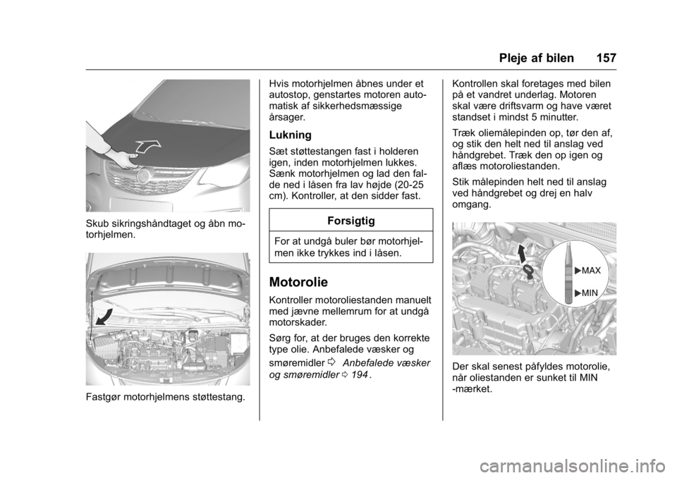 OPEL KARL 2016 Instruktionsbog (in Danish) OPEL Karl Owner Manual (GMK-Localizing-EU LHD-9231167) - 2016 - crc -
9/10/15
Pleje af bilen 157
Skub sikringshåndtaget og åbn mo-
torhjelmen.
Fastgør motorhjelmens støttestang.Hvis motorhjelmen OPEL KARL 2016 Instruktionsbog (in Danish) OPEL Karl Owner Manual (GMK-Localizing-EU LHD-9231167) - 2016 - crc -
9/10/15
Pleje af bilen 157
Skub sikringshåndtaget og åbn mo-
torhjelmen.
Fastgør motorhjelmens støttestang.Hvis motorhjelmen