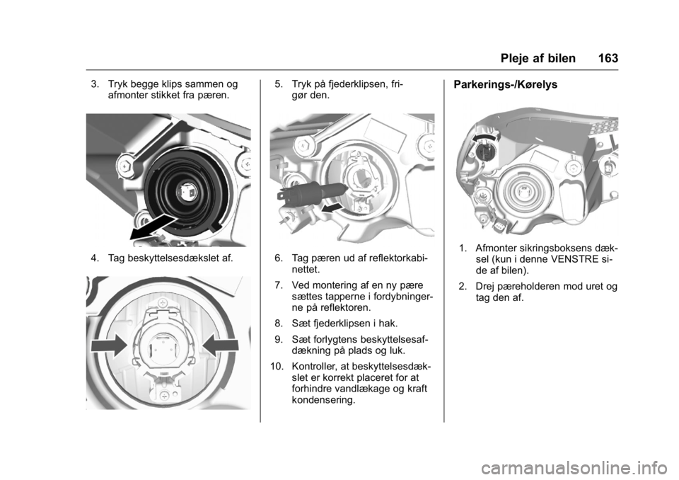 OPEL KARL 2016 Instruktionsbog (in Danish) OPEL Karl Owner Manual (GMK-Localizing-EU LHD-9231167) - 2016 - crc -
9/10/15
Pleje af bilen 163
3. Tryk begge klips sammen ogafmonter stikket fra pæren.
4. Tag beskyttelsesdækslet af.
5. Tryk på f OPEL KARL 2016 Instruktionsbog (in Danish) OPEL Karl Owner Manual (GMK-Localizing-EU LHD-9231167) - 2016 - crc -
9/10/15
Pleje af bilen 163
3. Tryk begge klips sammen ogafmonter stikket fra pæren.
4. Tag beskyttelsesdækslet af.
5. Tryk på f