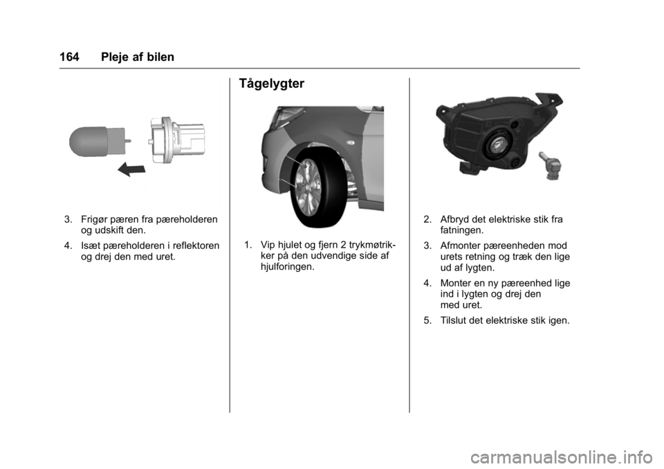 OPEL KARL 2016 Instruktionsbog (in Danish) OPEL Karl Owner Manual (GMK-Localizing-EU LHD-9231167) - 2016 - crc -
9/10/15
164 Pleje af bilen
3. Frigør pæren fra pæreholderenog udskift den.
4. Isæt pæreholderen i reflektoren og drej den med OPEL KARL 2016 Instruktionsbog (in Danish) OPEL Karl Owner Manual (GMK-Localizing-EU LHD-9231167) - 2016 - crc -
9/10/15
164 Pleje af bilen
3. Frigør pæren fra pæreholderenog udskift den.
4. Isæt pæreholderen i reflektoren og drej den med