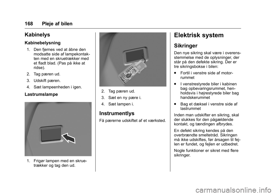 OPEL KARL 2016 Instruktionsbog (in Danish) OPEL Karl Owner Manual (GMK-Localizing-EU LHD-9231167) - 2016 - crc -
9/10/15
168 Pleje af bilen
Kabinelys
Kabinebelysning
1. Den fjernes ved at åbne denmodsatte side af lampekontak-
ten med en skrue OPEL KARL 2016 Instruktionsbog (in Danish) OPEL Karl Owner Manual (GMK-Localizing-EU LHD-9231167) - 2016 - crc -
9/10/15
168 Pleje af bilen
Kabinelys
Kabinebelysning
1. Den fjernes ved at åbne denmodsatte side af lampekontak-
ten med en skrue