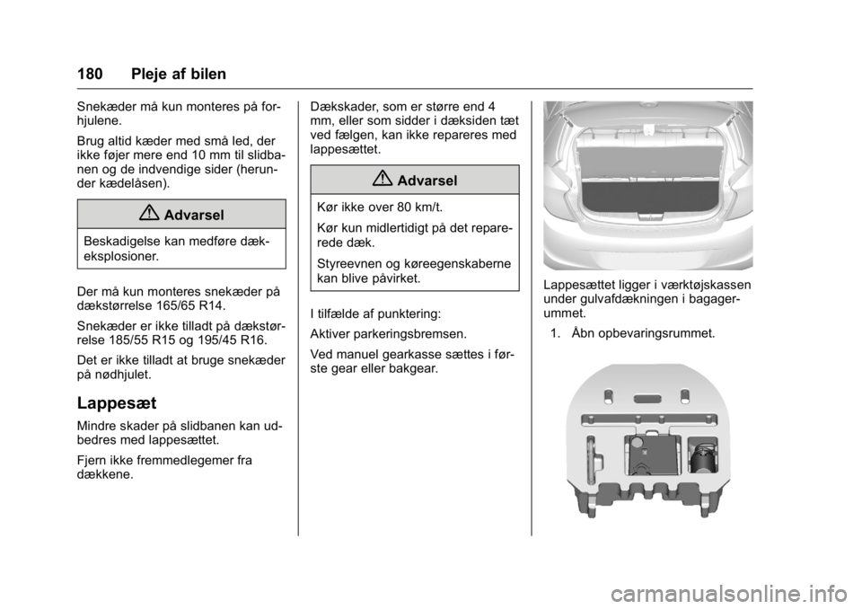 OPEL KARL 2016  Instruktionsbog (in Danish) OPEL Karl Owner Manual (GMK-Localizing-EU LHD-9231167) - 2016 - crc -
9/10/15
180 Pleje af bilen
Snekæder må kun monteres på for-
hjulene.
Brug altid kæder med små led, der
ikke føjer mere end 1