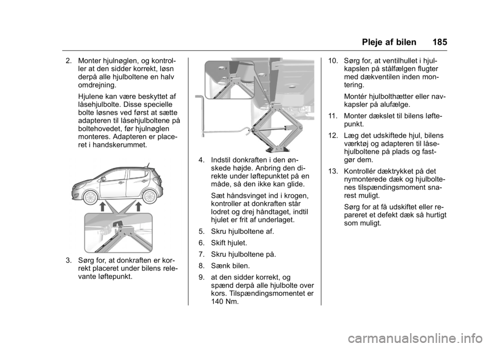 OPEL KARL 2016  Instruktionsbog (in Danish) OPEL Karl Owner Manual (GMK-Localizing-EU LHD-9231167) - 2016 - crc -
9/10/15
Pleje af bilen 185
2. Monter hjulnøglen, og kontrol-ler at den sidder korrekt, løsn
derpå alle hjulboltene en halv
omdr