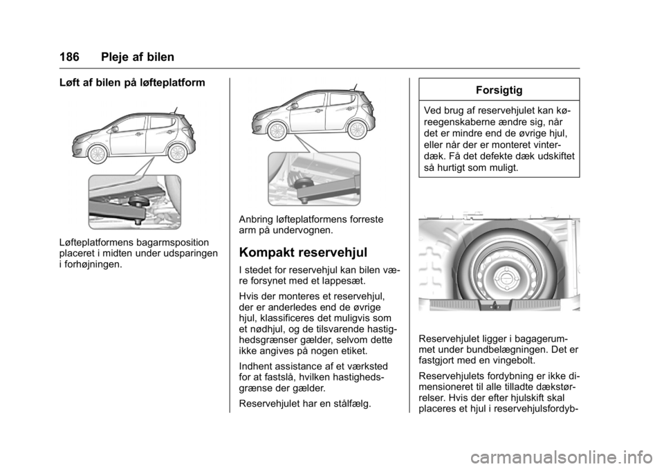 OPEL KARL 2016  Instruktionsbog (in Danish) OPEL Karl Owner Manual (GMK-Localizing-EU LHD-9231167) - 2016 - crc -
9/10/15
186 Pleje af bilen
Løft af bilen på løfteplatform
Løfteplatformens bagarmsposition
placeret i midten under udsparingen