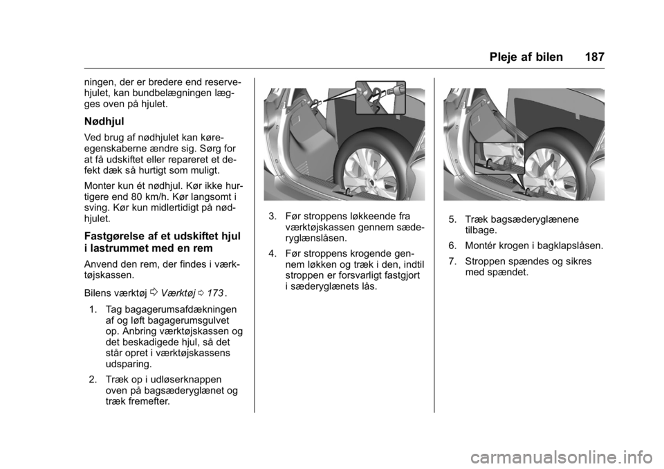 OPEL KARL 2016  Instruktionsbog (in Danish) OPEL Karl Owner Manual (GMK-Localizing-EU LHD-9231167) - 2016 - crc -
9/10/15
Pleje af bilen 187
ningen, der er bredere end reserve-
hjulet, kan bundbelægningen læg-
ges oven på hjulet.
Nødhjul
Ve