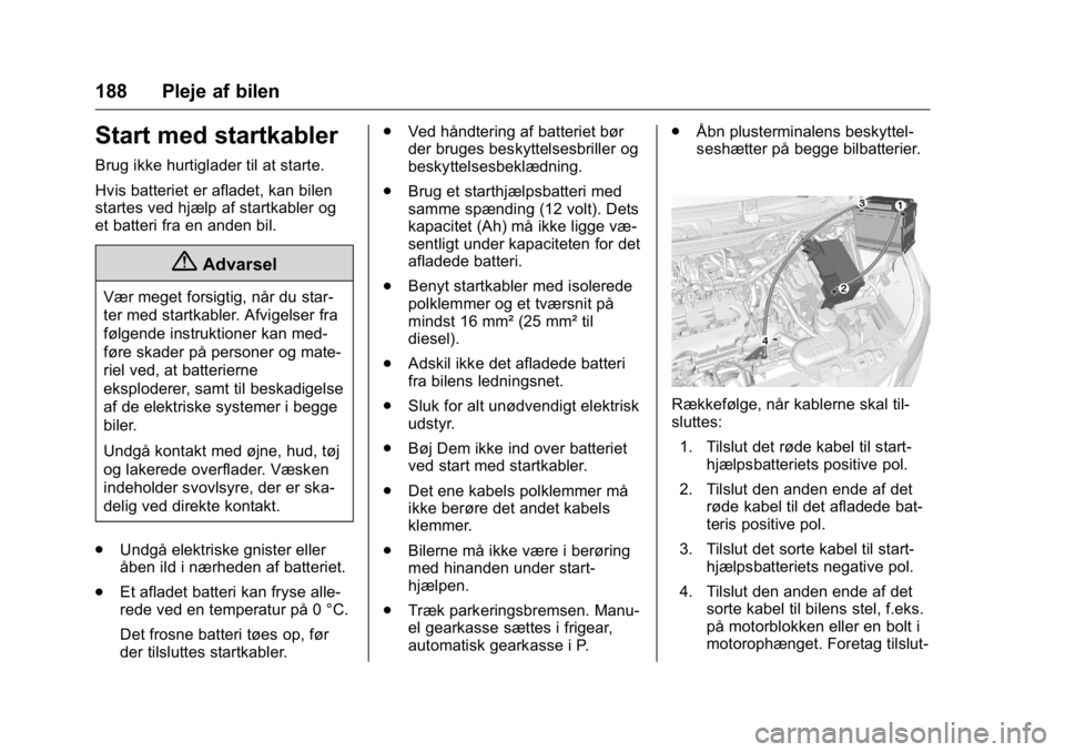 OPEL KARL 2016  Instruktionsbog (in Danish) OPEL Karl Owner Manual (GMK-Localizing-EU LHD-9231167) - 2016 - crc -
9/10/15
188 Pleje af bilen
Start med startkabler
Brug ikke hurtiglader til at starte.
Hvis batteriet er afladet, kan bilen
startes