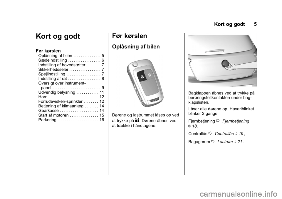 OPEL KARL 2016 Instruktionsbog (in Danish) OPEL Karl Owner Manual (GMK-Localizing-EU LHD-9231167) - 2016 - crc -
9/10/15
Kort og godt 5
Kort og godt
Før kørslen
Oplåsning af bilen . . . . . . . . . . . . . . . 5
Sædeindstilling . . . . . . OPEL KARL 2016 Instruktionsbog (in Danish) OPEL Karl Owner Manual (GMK-Localizing-EU LHD-9231167) - 2016 - crc -
9/10/15
Kort og godt 5
Kort og godt
Før kørslen
Oplåsning af bilen . . . . . . . . . . . . . . . 5
Sædeindstilling . . . . . .