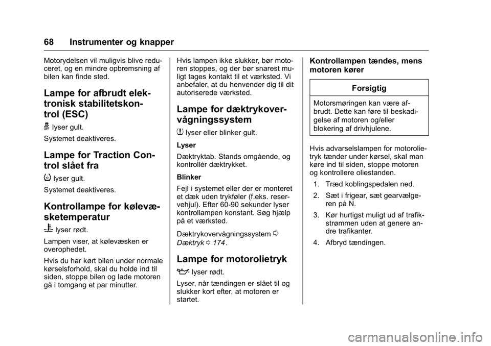 OPEL KARL 2016 Instruktionsbog (in Danish) OPEL Karl Owner Manual (GMK-Localizing-EU LHD-9231167) - 2016 - crc -
9/10/15
68 Instrumenter og knapper
Motorydelsen vil muligvis blive redu-
ceret, og en mindre opbremsning af
bilen kan finde sted.
OPEL KARL 2016 Instruktionsbog (in Danish) OPEL Karl Owner Manual (GMK-Localizing-EU LHD-9231167) - 2016 - crc -
9/10/15
68 Instrumenter og knapper
Motorydelsen vil muligvis blive redu-
ceret, og en mindre opbremsning af
bilen kan finde sted.