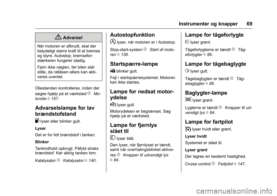 OPEL KARL 2016 Instruktionsbog (in Danish) OPEL Karl Owner Manual (GMK-Localizing-EU LHD-9231167) - 2016 - crc -
9/10/15
Instrumenter og knapper 69
{Advarsel
Når motoren er afbrudt, skal der
betydeligt større kraft til at bremse
og styre. Au OPEL KARL 2016 Instruktionsbog (in Danish) OPEL Karl Owner Manual (GMK-Localizing-EU LHD-9231167) - 2016 - crc -
9/10/15
Instrumenter og knapper 69
{Advarsel
Når motoren er afbrudt, skal der
betydeligt større kraft til at bremse
og styre. Au